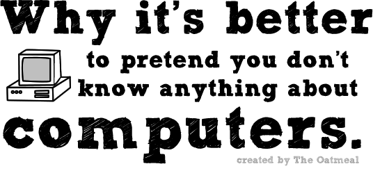 It's better to pretend you don't know anything about computers